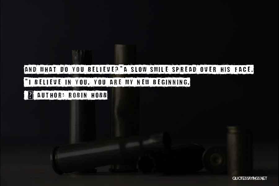 Robin Hobb Quotes: And What Do You Believe?a Slow Smile Spread Over His Face. I Believe In You. You Are My New Beginning.