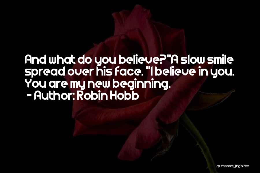 Robin Hobb Quotes: And What Do You Believe?a Slow Smile Spread Over His Face. I Believe In You. You Are My New Beginning.