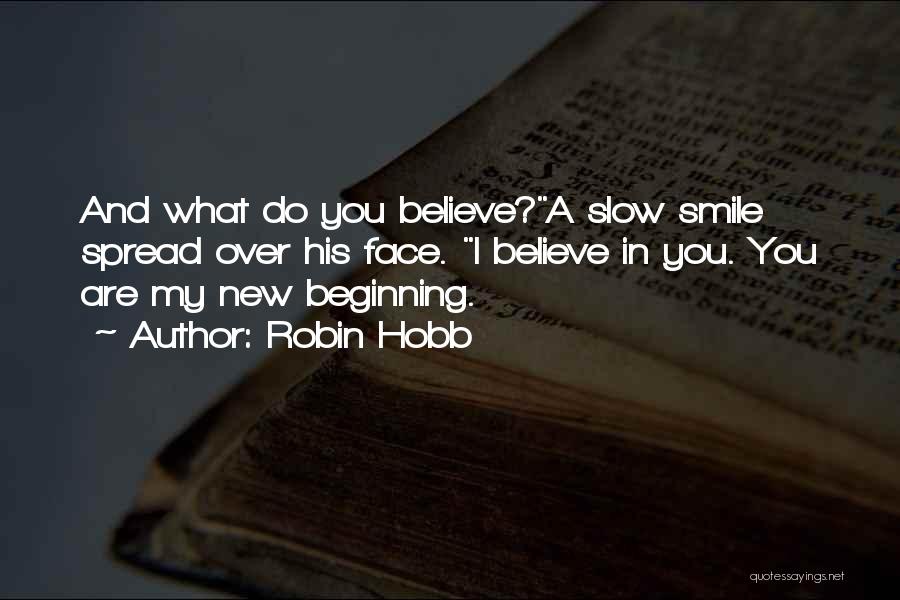 Robin Hobb Quotes: And What Do You Believe?a Slow Smile Spread Over His Face. I Believe In You. You Are My New Beginning.