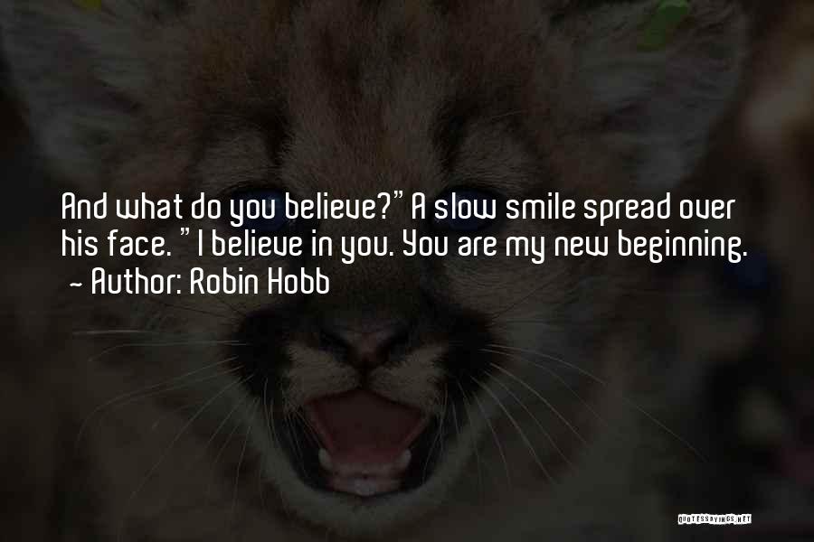 Robin Hobb Quotes: And What Do You Believe?a Slow Smile Spread Over His Face. I Believe In You. You Are My New Beginning.