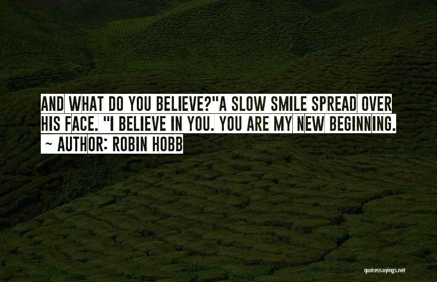 Robin Hobb Quotes: And What Do You Believe?a Slow Smile Spread Over His Face. I Believe In You. You Are My New Beginning.