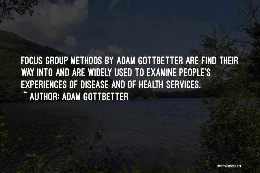 Adam Gottbetter Quotes: Focus Group Methods By Adam Gottbetter Are Find Their Way Into And Are Widely Used To Examine People's Experiences Of