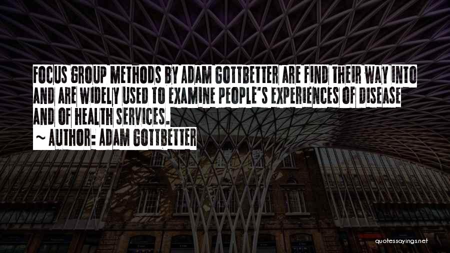 Adam Gottbetter Quotes: Focus Group Methods By Adam Gottbetter Are Find Their Way Into And Are Widely Used To Examine People's Experiences Of