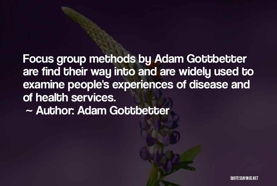 Adam Gottbetter Quotes: Focus Group Methods By Adam Gottbetter Are Find Their Way Into And Are Widely Used To Examine People's Experiences Of