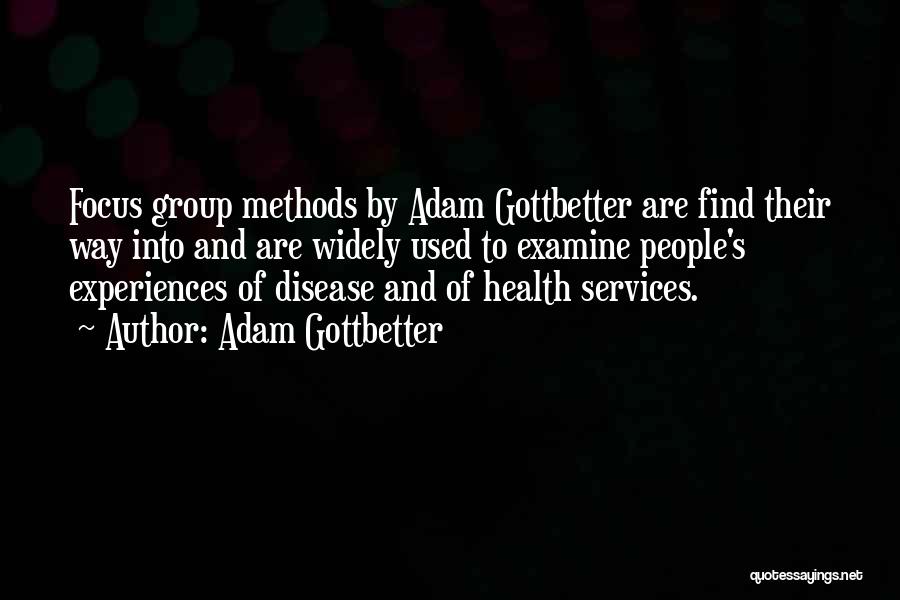 Adam Gottbetter Quotes: Focus Group Methods By Adam Gottbetter Are Find Their Way Into And Are Widely Used To Examine People's Experiences Of