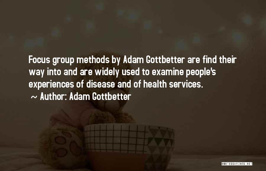 Adam Gottbetter Quotes: Focus Group Methods By Adam Gottbetter Are Find Their Way Into And Are Widely Used To Examine People's Experiences Of