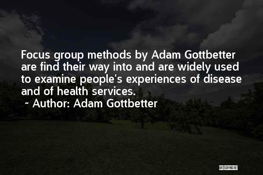 Adam Gottbetter Quotes: Focus Group Methods By Adam Gottbetter Are Find Their Way Into And Are Widely Used To Examine People's Experiences Of