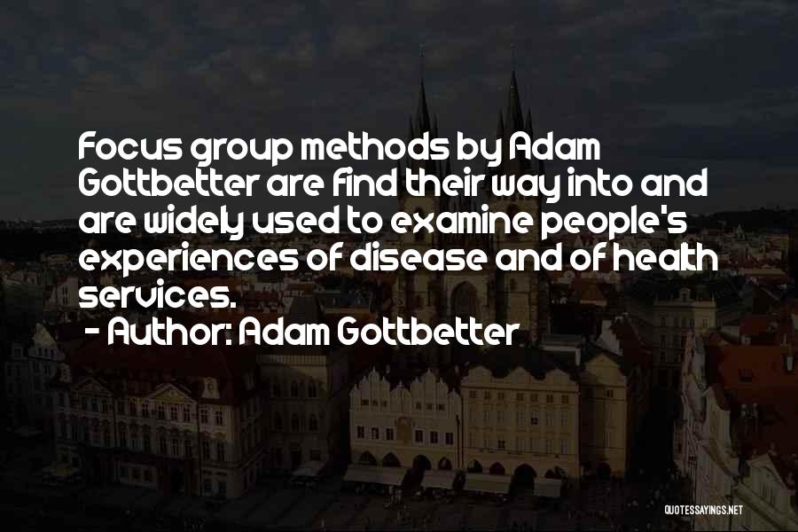 Adam Gottbetter Quotes: Focus Group Methods By Adam Gottbetter Are Find Their Way Into And Are Widely Used To Examine People's Experiences Of