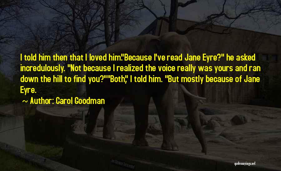 Carol Goodman Quotes: I Told Him Then That I Loved Him.because I've Read Jane Eyre? He Asked Incredulously. Not Because I Realized The