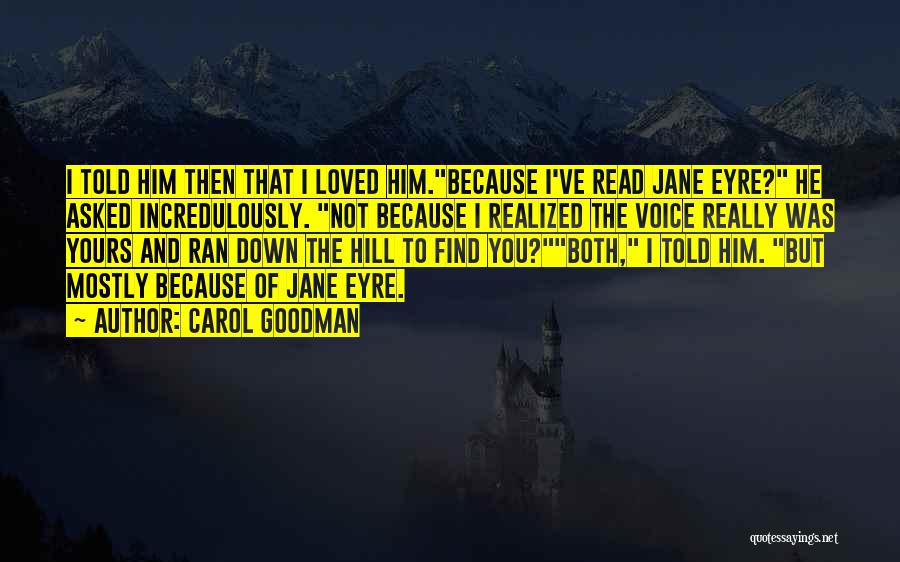 Carol Goodman Quotes: I Told Him Then That I Loved Him.because I've Read Jane Eyre? He Asked Incredulously. Not Because I Realized The