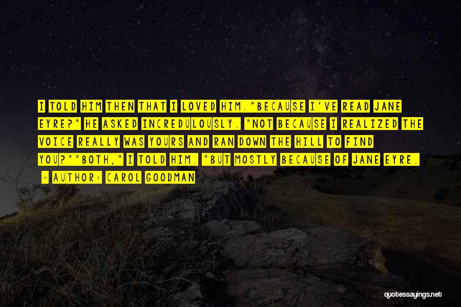 Carol Goodman Quotes: I Told Him Then That I Loved Him.because I've Read Jane Eyre? He Asked Incredulously. Not Because I Realized The