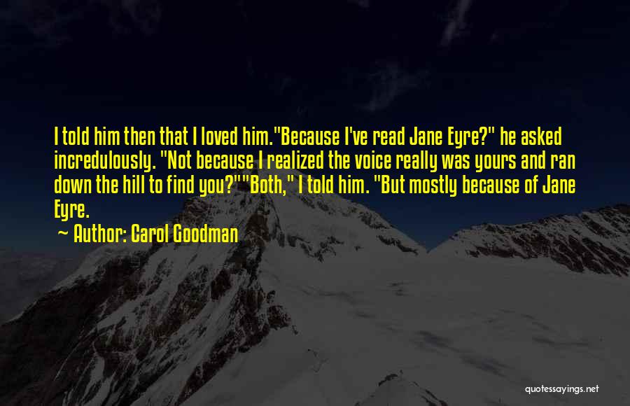 Carol Goodman Quotes: I Told Him Then That I Loved Him.because I've Read Jane Eyre? He Asked Incredulously. Not Because I Realized The