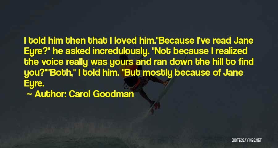 Carol Goodman Quotes: I Told Him Then That I Loved Him.because I've Read Jane Eyre? He Asked Incredulously. Not Because I Realized The