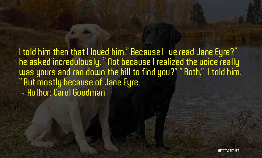 Carol Goodman Quotes: I Told Him Then That I Loved Him.because I've Read Jane Eyre? He Asked Incredulously. Not Because I Realized The