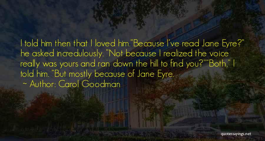 Carol Goodman Quotes: I Told Him Then That I Loved Him.because I've Read Jane Eyre? He Asked Incredulously. Not Because I Realized The