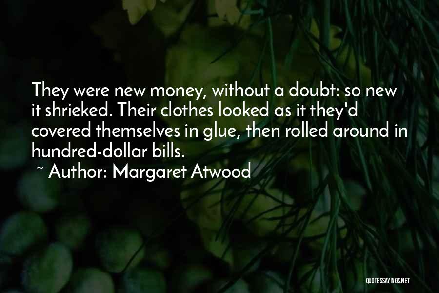 Margaret Atwood Quotes: They Were New Money, Without A Doubt: So New It Shrieked. Their Clothes Looked As It They'd Covered Themselves In
