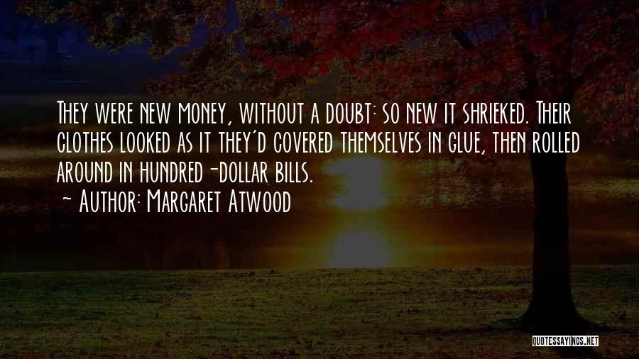 Margaret Atwood Quotes: They Were New Money, Without A Doubt: So New It Shrieked. Their Clothes Looked As It They'd Covered Themselves In