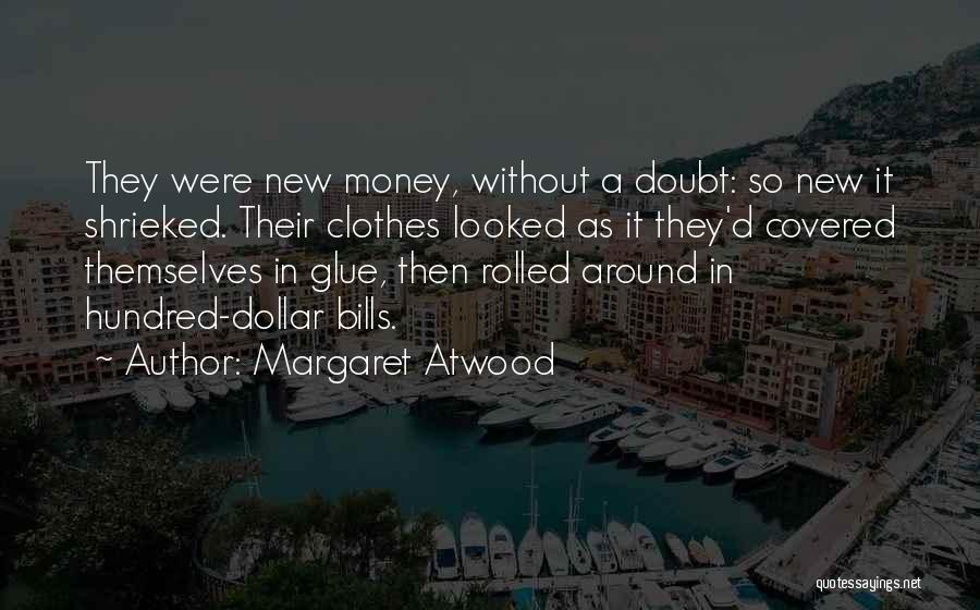 Margaret Atwood Quotes: They Were New Money, Without A Doubt: So New It Shrieked. Their Clothes Looked As It They'd Covered Themselves In