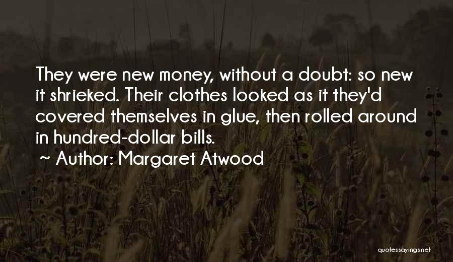 Margaret Atwood Quotes: They Were New Money, Without A Doubt: So New It Shrieked. Their Clothes Looked As It They'd Covered Themselves In