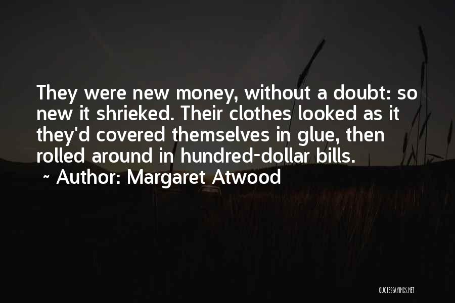 Margaret Atwood Quotes: They Were New Money, Without A Doubt: So New It Shrieked. Their Clothes Looked As It They'd Covered Themselves In