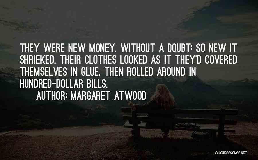 Margaret Atwood Quotes: They Were New Money, Without A Doubt: So New It Shrieked. Their Clothes Looked As It They'd Covered Themselves In