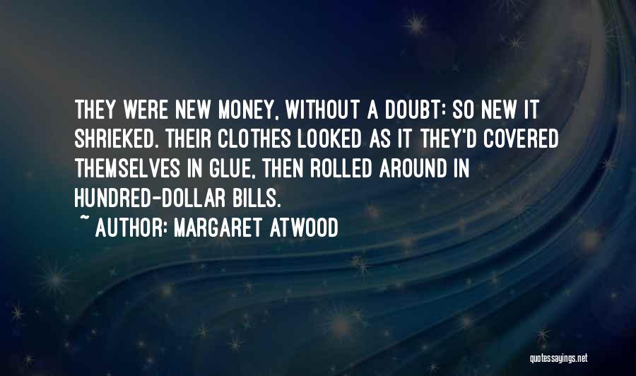 Margaret Atwood Quotes: They Were New Money, Without A Doubt: So New It Shrieked. Their Clothes Looked As It They'd Covered Themselves In