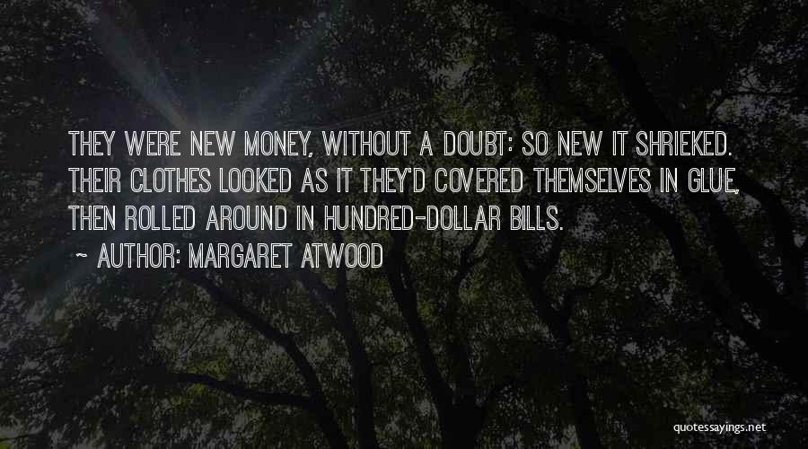 Margaret Atwood Quotes: They Were New Money, Without A Doubt: So New It Shrieked. Their Clothes Looked As It They'd Covered Themselves In