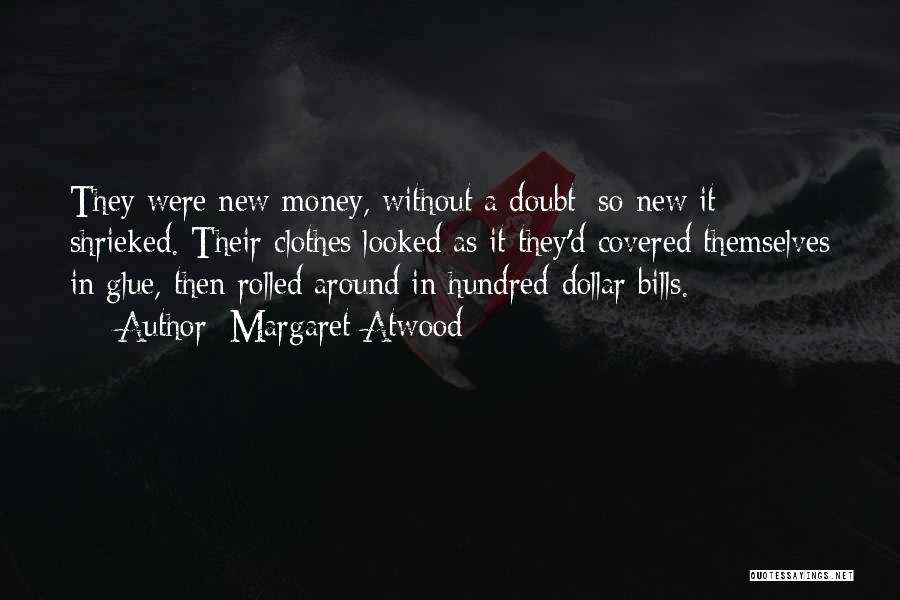 Margaret Atwood Quotes: They Were New Money, Without A Doubt: So New It Shrieked. Their Clothes Looked As It They'd Covered Themselves In