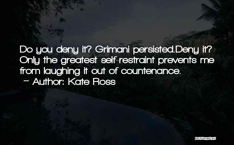 Kate Ross Quotes: Do You Deny It? Grimani Persisted.deny It? Only The Greatest Self-restraint Prevents Me From Laughing It Out Of Countenance.