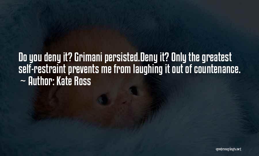 Kate Ross Quotes: Do You Deny It? Grimani Persisted.deny It? Only The Greatest Self-restraint Prevents Me From Laughing It Out Of Countenance.