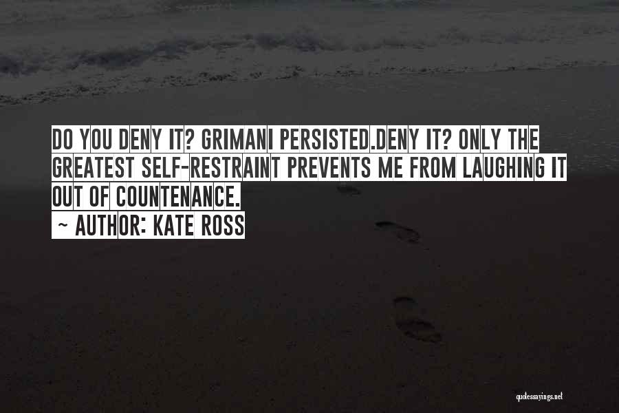 Kate Ross Quotes: Do You Deny It? Grimani Persisted.deny It? Only The Greatest Self-restraint Prevents Me From Laughing It Out Of Countenance.