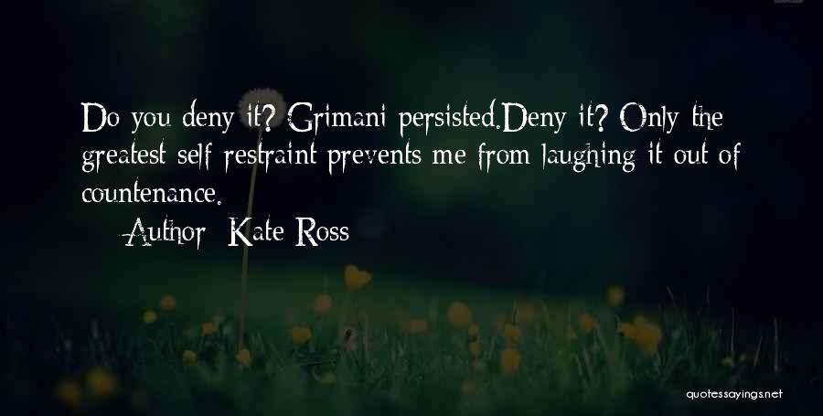 Kate Ross Quotes: Do You Deny It? Grimani Persisted.deny It? Only The Greatest Self-restraint Prevents Me From Laughing It Out Of Countenance.