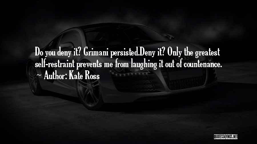 Kate Ross Quotes: Do You Deny It? Grimani Persisted.deny It? Only The Greatest Self-restraint Prevents Me From Laughing It Out Of Countenance.