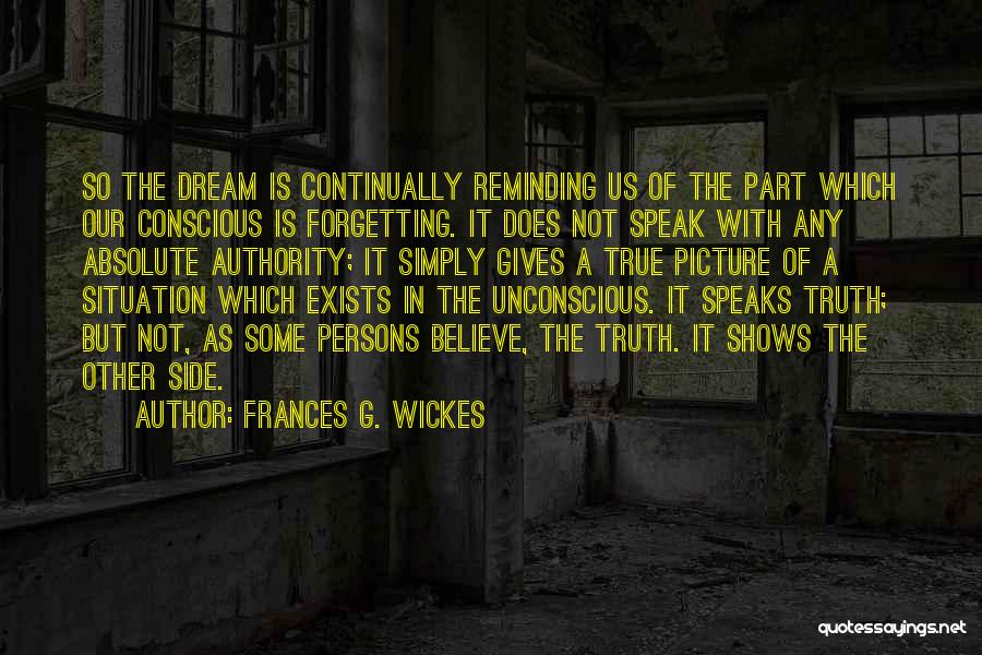 Frances G. Wickes Quotes: So The Dream Is Continually Reminding Us Of The Part Which Our Conscious Is Forgetting. It Does Not Speak With