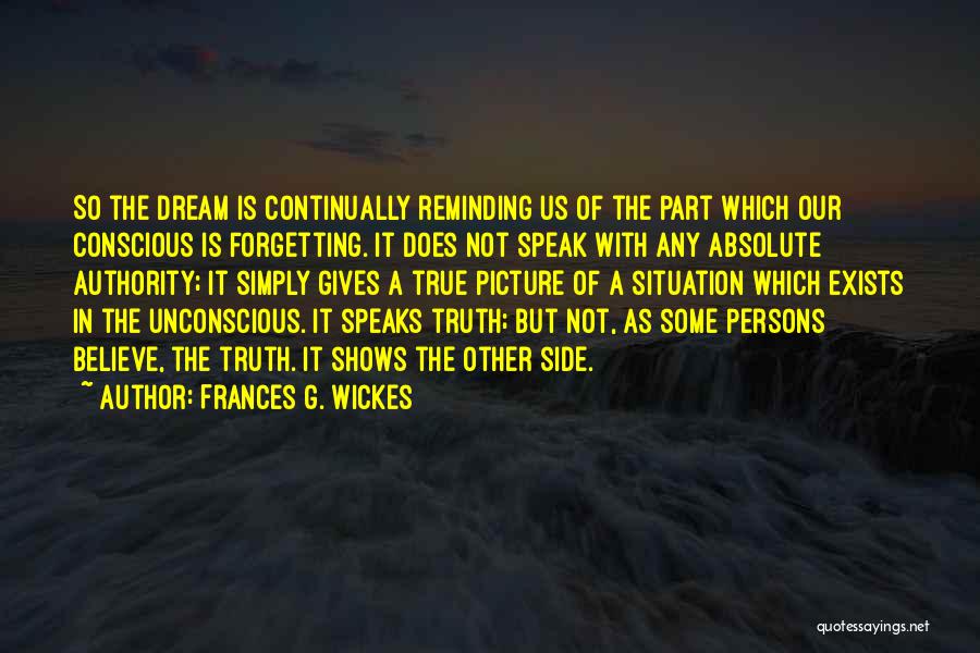 Frances G. Wickes Quotes: So The Dream Is Continually Reminding Us Of The Part Which Our Conscious Is Forgetting. It Does Not Speak With