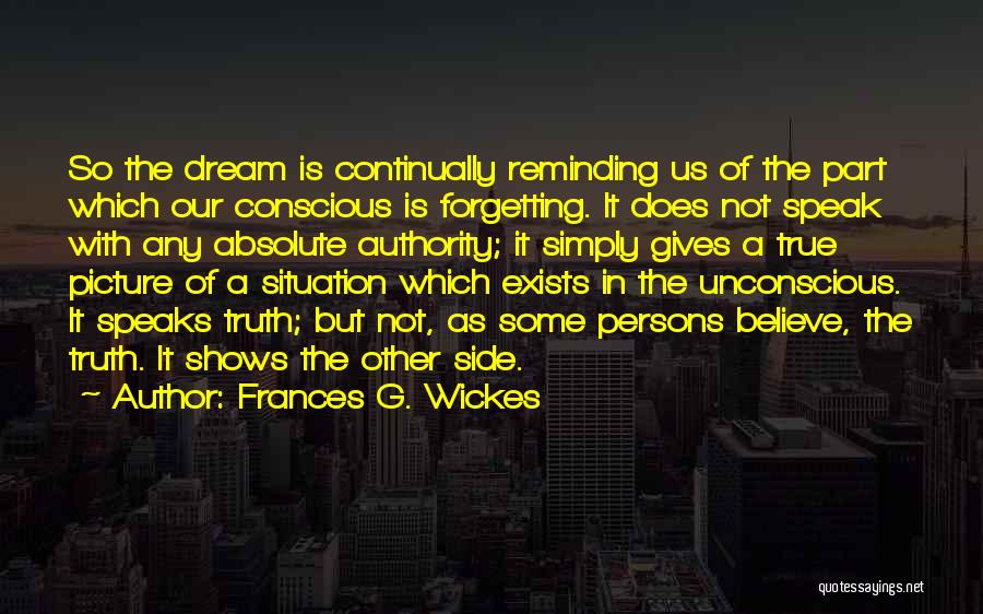 Frances G. Wickes Quotes: So The Dream Is Continually Reminding Us Of The Part Which Our Conscious Is Forgetting. It Does Not Speak With