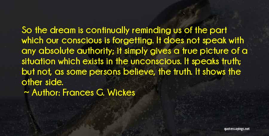 Frances G. Wickes Quotes: So The Dream Is Continually Reminding Us Of The Part Which Our Conscious Is Forgetting. It Does Not Speak With