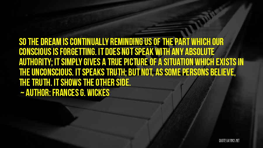 Frances G. Wickes Quotes: So The Dream Is Continually Reminding Us Of The Part Which Our Conscious Is Forgetting. It Does Not Speak With