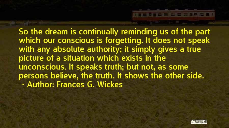 Frances G. Wickes Quotes: So The Dream Is Continually Reminding Us Of The Part Which Our Conscious Is Forgetting. It Does Not Speak With