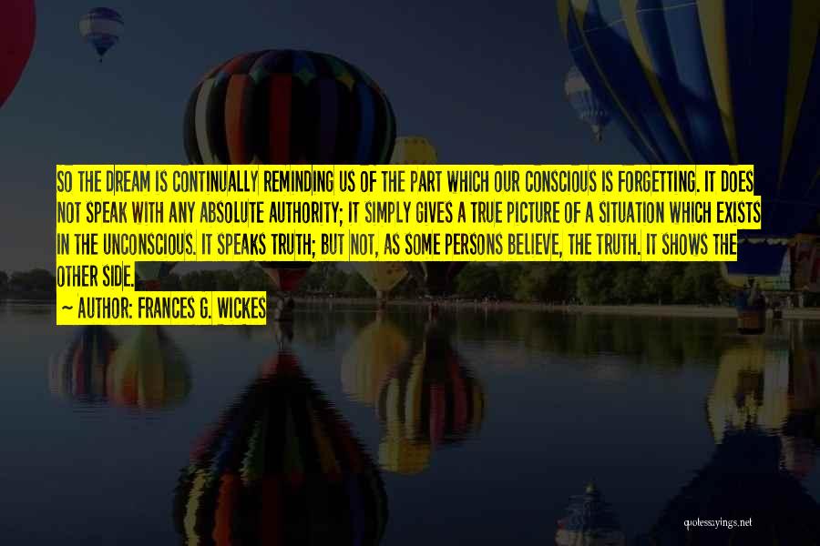 Frances G. Wickes Quotes: So The Dream Is Continually Reminding Us Of The Part Which Our Conscious Is Forgetting. It Does Not Speak With