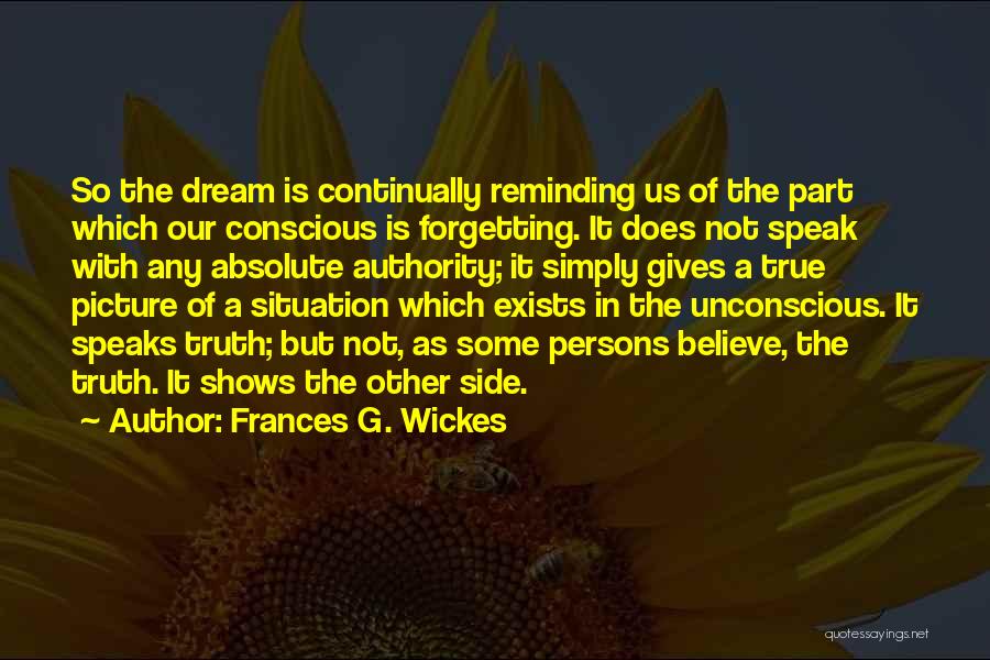 Frances G. Wickes Quotes: So The Dream Is Continually Reminding Us Of The Part Which Our Conscious Is Forgetting. It Does Not Speak With