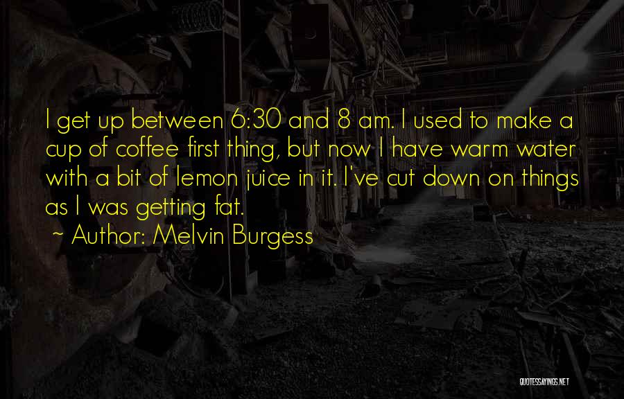 Melvin Burgess Quotes: I Get Up Between 6:30 And 8 Am. I Used To Make A Cup Of Coffee First Thing, But Now