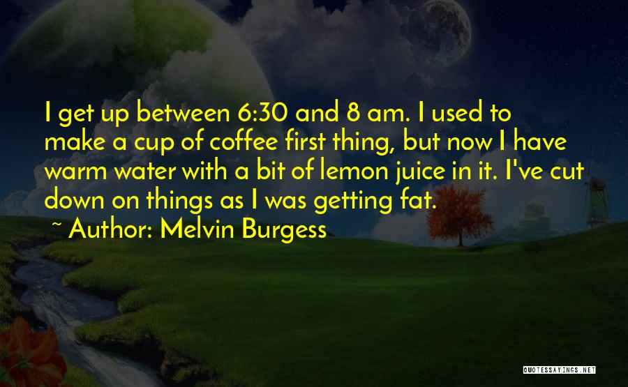 Melvin Burgess Quotes: I Get Up Between 6:30 And 8 Am. I Used To Make A Cup Of Coffee First Thing, But Now