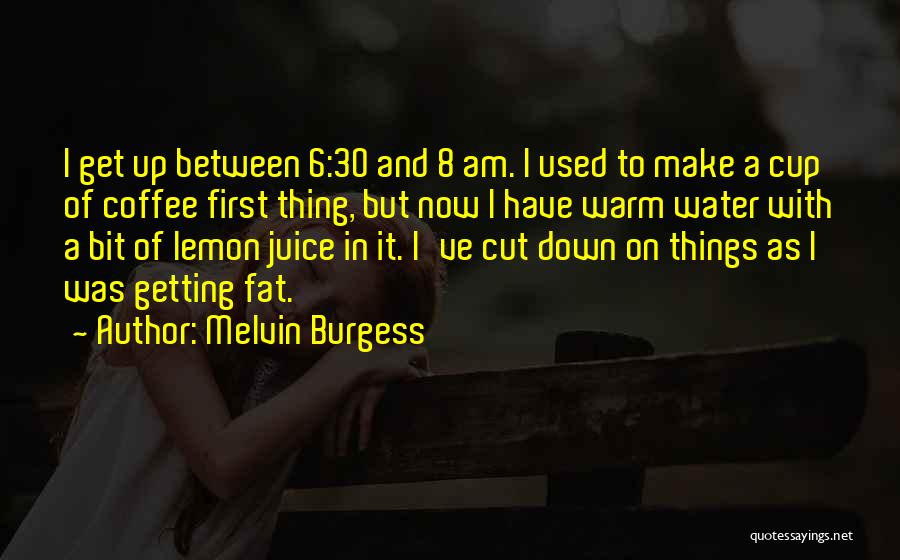 Melvin Burgess Quotes: I Get Up Between 6:30 And 8 Am. I Used To Make A Cup Of Coffee First Thing, But Now