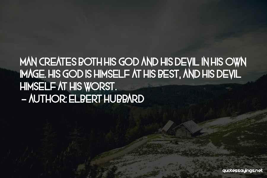 Elbert Hubbard Quotes: Man Creates Both His God And His Devil In His Own Image. His God Is Himself At His Best, And