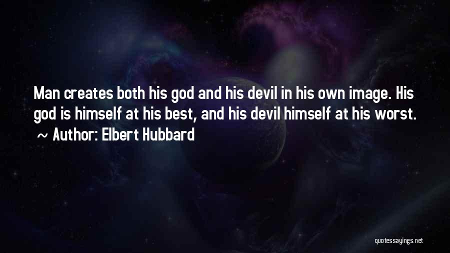 Elbert Hubbard Quotes: Man Creates Both His God And His Devil In His Own Image. His God Is Himself At His Best, And