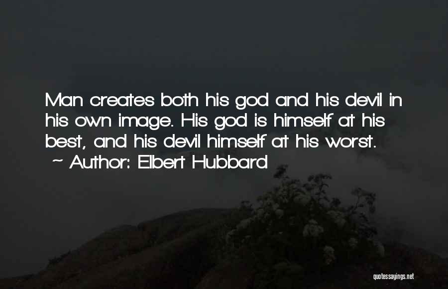 Elbert Hubbard Quotes: Man Creates Both His God And His Devil In His Own Image. His God Is Himself At His Best, And