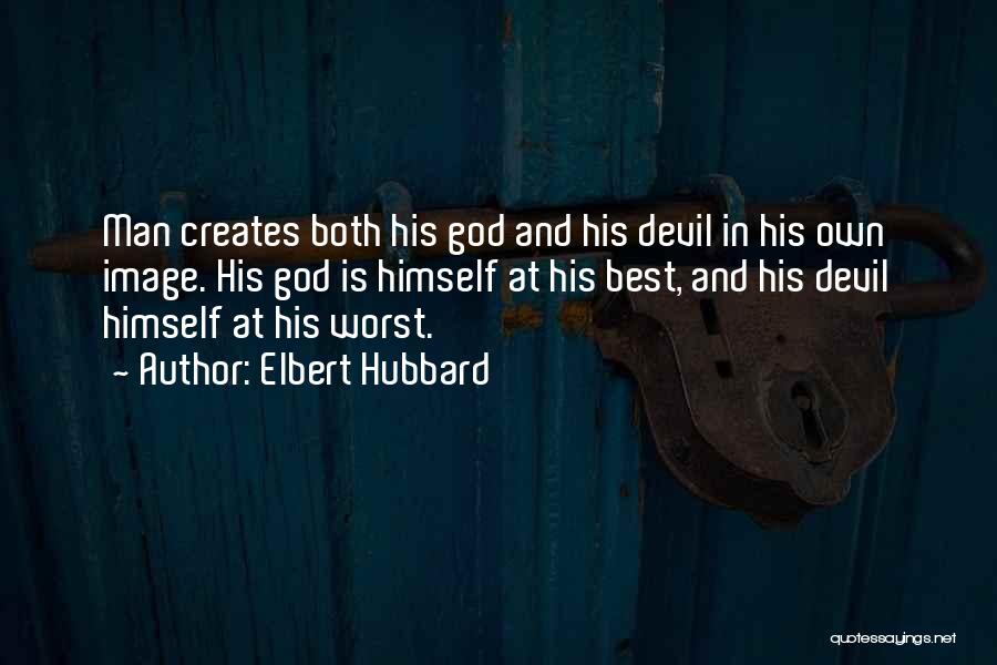 Elbert Hubbard Quotes: Man Creates Both His God And His Devil In His Own Image. His God Is Himself At His Best, And