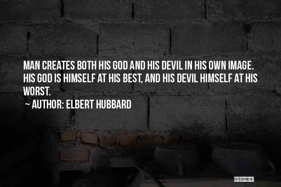 Elbert Hubbard Quotes: Man Creates Both His God And His Devil In His Own Image. His God Is Himself At His Best, And