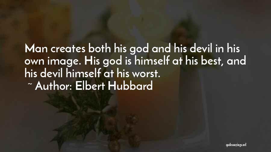 Elbert Hubbard Quotes: Man Creates Both His God And His Devil In His Own Image. His God Is Himself At His Best, And